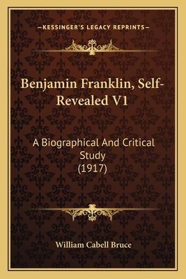 Benjamin Franklin, Self-Revealed V1: A Biographical And Critical Study (1917)