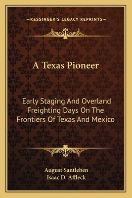 A Texas Pioneer: Early Staging And Overland Freighting Days On The Frontiers Of Texas And Mexico