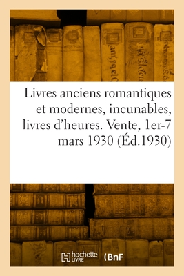 Livres anciens romantiques et modernes, incunables, livres d'heures: Vente, Hotel Drouot, Paris, 1er-7 mars 1930