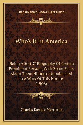 Who's It In America: Being A Sort O' Biography Of Certain Prominent Persons, With Some Facts About Them Hitherto Unpublished In A Work Of T