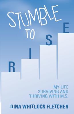 Stumble to Rise: My Life Surviving and Thriving with M.S.