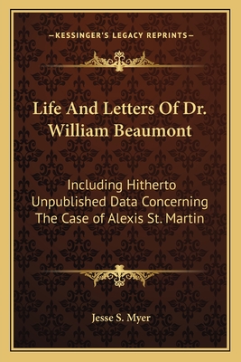 Life And Letters Of Dr. William Beaumont: Including Hitherto Unpublished Data Concerning The Case of Alexis St. Martin