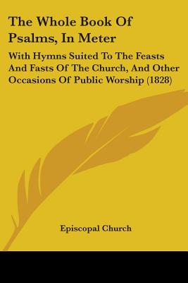 The Whole Book Of Psalms, In Meter: With Hymns Suited To The Feasts And Fasts Of The Church, And Other Occasions Of Public Worship (1828)
