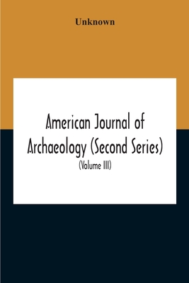 American Journal Of Archaeology (Second Series) The Journal Of The Archaeological Institute Of America (Volume Iii) 1899