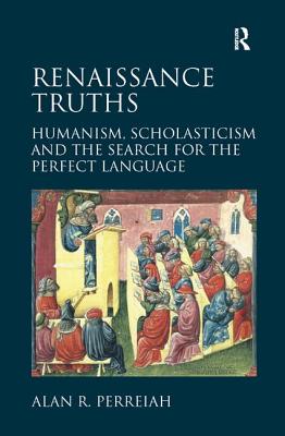 Renaissance Truths: Humanism, Scholasticism and the Search for the Perfect Language. Alan R. Perreiah