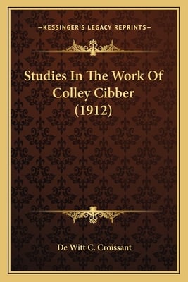 Studies In The Work Of Colley Cibber (1912)