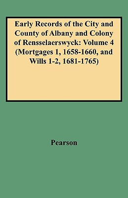 Early Records of the City and County of Albany and Colony of Rensselaerswyck: Volume 4 (Mortgages 1, 1658-1660, and Wills 1-2, 1681-1765)