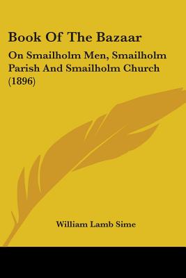 Book Of The Bazaar: On Smailholm Men, Smailholm Parish And Smailholm Church (1896)