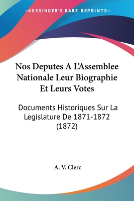 Nos Deputes A L'Assemblee Nationale Leur Biographie Et Leurs Votes: Documents Historiques Sur La Legislature De 1871-1872 (1872)