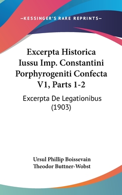Excerpta Historica Iussu Imp. Constantini Porphyrogeniti Confecta V1, Parts 1-2: Excerpta De Legationibus (1903)