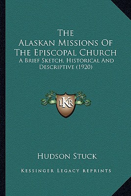 The Alaskan Missions Of The Episcopal Church: A Brief Sketch, Historical And Descriptive (1920)