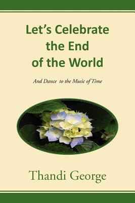 Let's Celebrate the End of the World: And Dance to the Music of Time