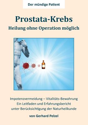 Prostata-Krebs - Heilung ohne Operation möglich: Ein Erfahrungsbericht und Leitfaden unter Berücksichtigung der Naturheilkunde