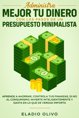 Administra mejor tu dinero con los pasos de un presupuesto minimalista: Aprende a ahorrar, controla tus finanzas, di no al consumismo, invierte inteli