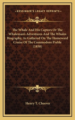 The Whale And His Captors Or The Whaleman's Adventures And The Whales Biography, As Gathered On The Homeward Cruise Of The Commodore Preble (1850)