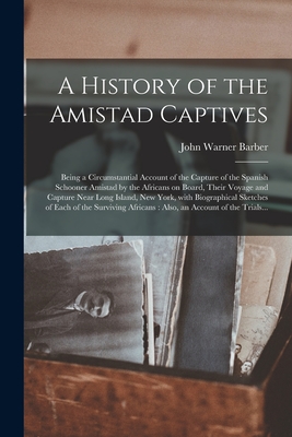 A History of the Amistad Captives: Being a Circumstantial Account of the Capture of the Spanish Schooner Amistad by the Africans on Board, Their Voyag