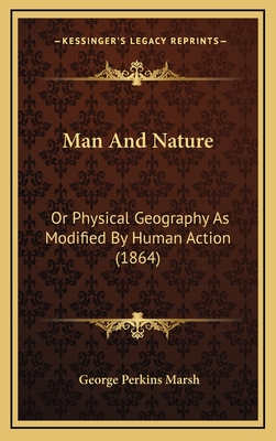 Man And Nature: Or Physical Geography As Modified By Human Action (1864)