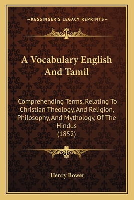 A Vocabulary English And Tamil: Comprehending Terms, Relating To Christian Theology, And Religion, Philosophy, And Mythology, Of The Hindus (1852)