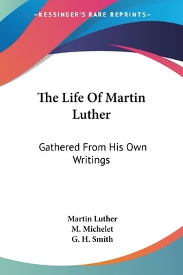 The Life Of Martin Luther: Gathered From His Own Writings