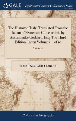 The History of Italy, Translated From the Italian of Francesco Guicciardini, by Austin Parke Goddard, Esq; The Third Edition. In ten Volumes. .. of 10