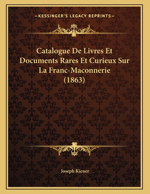 Catalogue De Livres Et Documents Rares Et Curieux Sur La Franc-Maconnerie (1863)