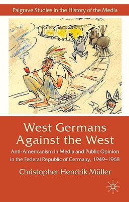 West Germans Against the West: Anti-Americanism in Media and Public Opinion in the Federal Republic of Germany 1949-1968