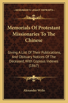 Memorials Of Protestant Missionaries To The Chinese: Giving A List Of Their Publications, And Obituary Notices Of The Deceased, With Copious Indexes (