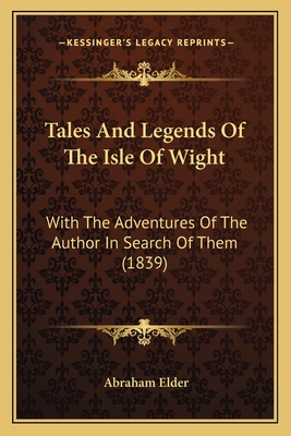 Tales And Legends Of The Isle Of Wight: With The Adventures Of The Author In Search Of Them (1839)