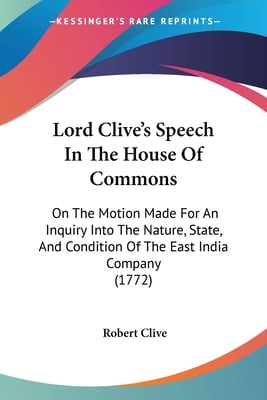 Lord Clive's Speech In The House Of Commons: On The Motion Made For An Inquiry Into The Nature, State, And Condition Of The East India Company (1772)