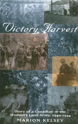 Victory Harvest: Diary of a Canadian in the Women's Land Army, 1940-1944