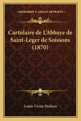 Cartulaire de L'Abbaye de Saint-Leger de Soissons (1870)