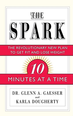 The Spark: The Revolutionary New Plan to Get Fit and Lose Weight--10 Minutes at a Time