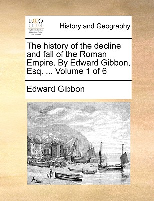 The History of the Decline and Fall of the Roman Empire. by Edward Gibbon, Esq. ... Volume 1 of 6
