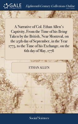 A Narrative of Col. Ethan Allen's Captivity, From the Time of his Being Taken by the British, Near Montreal, on the 25th day of September, in the Year