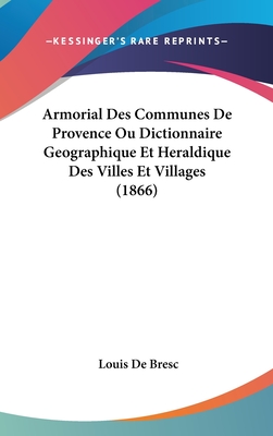Armorial Des Communes De Provence Ou Dictionnaire Geographique Et Heraldique Des Villes Et Villages (1866)
