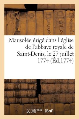 Description du mausolée érigé dans l'église de l'abbaye royale de Saint-Denis, le 27 juillet 1774: pour les obsèques de Louis XV