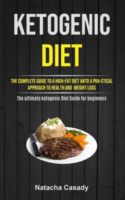 Ketogenic Diet: The Complete Guide To A High-fat Diet Antd A Pra-ctical Approach To Health And Weight Loss (The ultimate ketogenic Diet Guide for begi