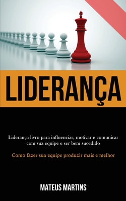 Liderança: Liderança livro para influenciar, motivar e comunicar com sua equipe e ser bem sucedido (Como fazer sua equipe produzir mais e melhor)