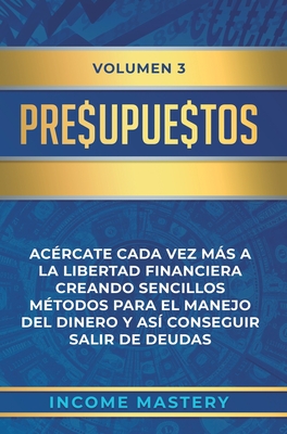 Presupuestos: Acércate Cada Vez Más a la Libertad Financiera Creando Sencillos Métodos Para el Manejo del Dinero y Así Conseguir Salir de Deudas Volum