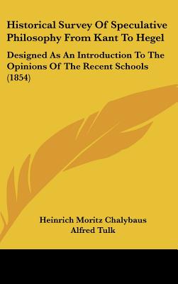Historical Survey Of Speculative Philosophy From Kant To Hegel: Designed As An Introduction To The Opinions Of The Recent Schools (1854)