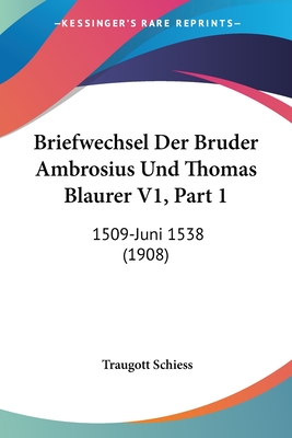 Briefwechsel Der Bruder Ambrosius Und Thomas Blaurer V1, Part 1: 1509-Juni 1538 (1908)