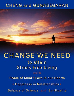 Change We Need to Attain Stress Free Living: With Peace of Mind, Love in Our Hearts, Happiness in Relationships, Balance of Science and Spirituality