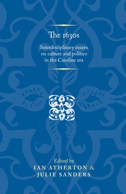 The 1630s: Interdisciplinary Essays on Culture and Politics in the Caroline Era