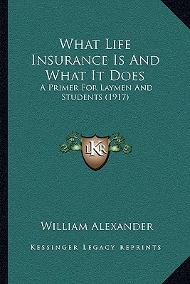 What Life Insurance Is And What It Does: A Primer For Laymen And Students (1917)