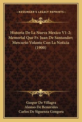 Historia De La Nueva Mexico V1-2; Memorial Que Fr. Juan De Santander; Mercurio Volante Con La Noticia (1900)