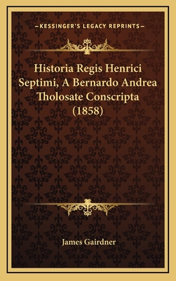Historia Regis Henrici Septimi, A Bernardo Andrea Tholosate Conscripta (1858)