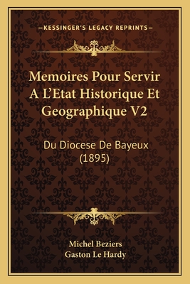 Memoires Pour Servir A L'Etat Historique Et Geographique V2: Du Diocese De Bayeux (1895)