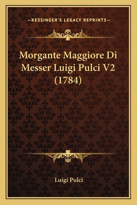 Morgante Maggiore Di Messer Luigi Pulci V2 (1784)