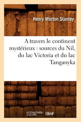 A travers le continent mystérieux: sources du Nil, du lac Victoria et du lac Tanganyka