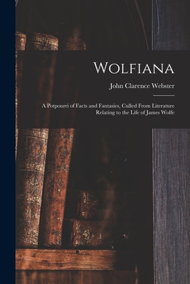 Wolfiana: a Potpourri of Facts and Fantasies, Culled From Literature Relating to the Life of James Wolfe